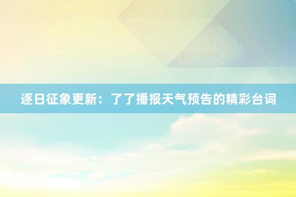 逐日征象更新：了了播报天气预告的精彩台词