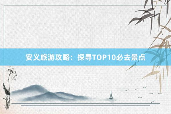 安义旅游攻略：探寻TOP10必去景点